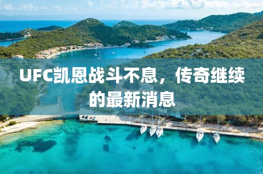 UFC凱恩戰(zhàn)斗不息，傳奇繼續(xù)的最新消息