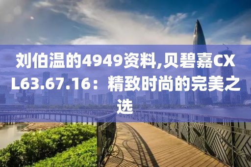 劉伯溫的4949資料,貝碧嘉CXL63.67.16：精致時尚的完美之選