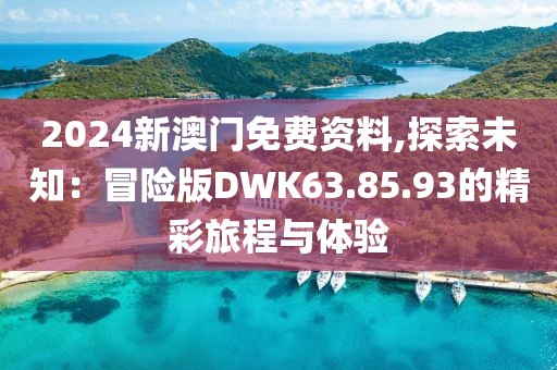 2024新澳門免費資料,探索未知：冒險版DWK63.85.93的精彩旅程與體驗