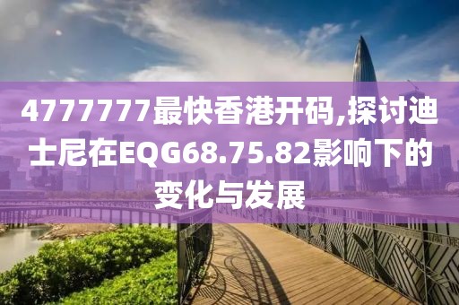 4777777最快香港開碼,探討迪士尼在EQG68.75.82影響下的變化與發(fā)展