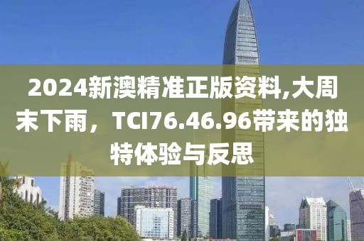 2024新澳精準(zhǔn)正版資料,大周末下雨，TCI76.46.96帶來的獨(dú)特體驗(yàn)與反思