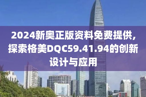 2024新奧正版資料免費(fèi)提供,探索格美DQC59.41.94的創(chuàng)新設(shè)計(jì)與應(yīng)用