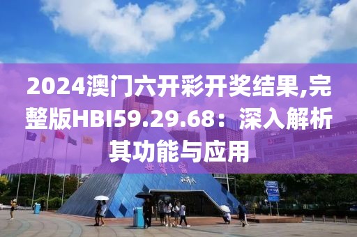 2024澳門六開彩開獎結果,完整版HBI59.29.68：深入解析其功能與應用