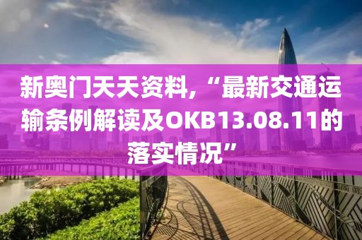 新奧門天天資料,“最新交通運(yùn)輸條例解讀及OKB13.08.11的落實情況”