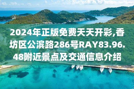 2024年正版免費天天開彩,香坊區(qū)公濱路286號RAY83.96.48附近景點及交通信息介紹