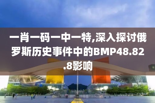 一肖一碼一中一特,深入探討俄羅斯歷史事件中的BMP48.82.8影響