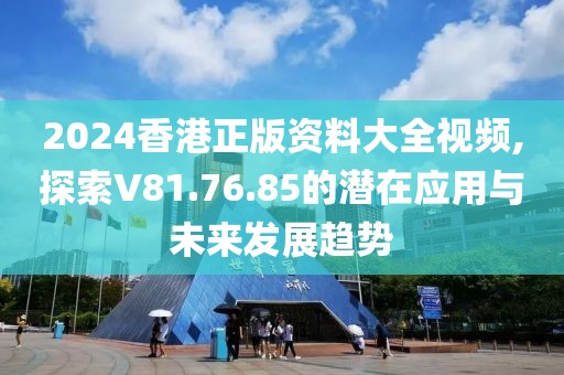 2024香港正版資料大全視頻,探索V81.76.85的潛在應(yīng)用與未來(lái)發(fā)展趨勢(shì)