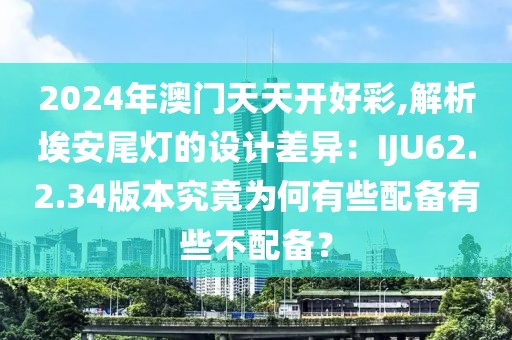 2024年澳門天天開好彩,解析埃安尾燈的設計差異：IJU62.2.34版本究竟為何有些配備有些不配備？