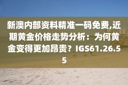 新澳內(nèi)部資料精準(zhǔn)一碼免費,近期黃金價格走勢分析：為何黃金變得更加昂貴？IGS61.26.55