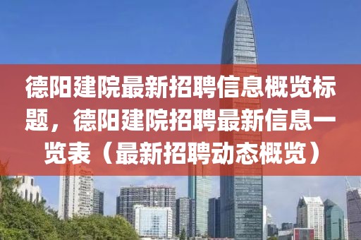 德陽建院最新招聘信息概覽標(biāo)題，德陽建院招聘最新信息一覽表（最新招聘動(dòng)態(tài)概覽）