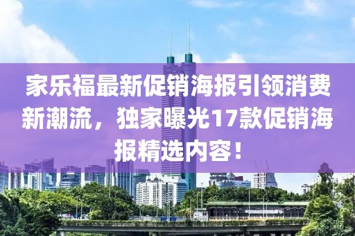 家樂福最新促銷海報引領(lǐng)消費新潮流，獨家曝光17款促銷海報精選內(nèi)容！