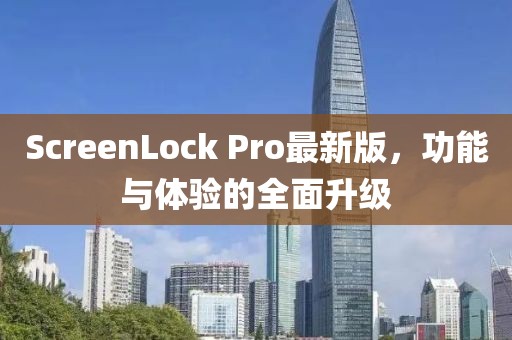 ScreenLock Pro最新版，功能與體驗的全面升級