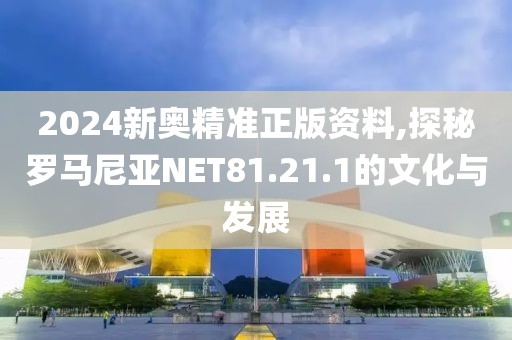 2024新奧精準正版資料,探秘羅馬尼亞NET81.21.1的文化與發(fā)展