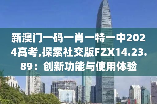 新澳門一碼一肖一特一中2024高考,探索社交版FZX14.23.89：創(chuàng)新功能與使用體驗(yàn)