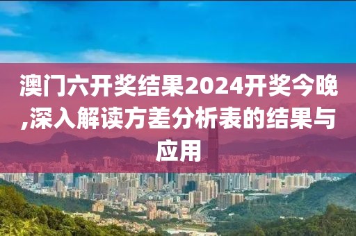 澳門六開獎結(jié)果2024開獎今晚,深入解讀方差分析表的結(jié)果與應(yīng)用