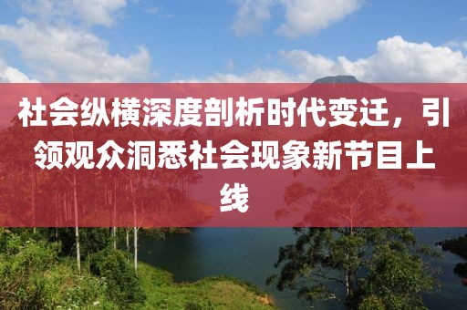 社會(huì)縱橫深度剖析時(shí)代變遷，引領(lǐng)觀眾洞悉社會(huì)現(xiàn)象新節(jié)目上線