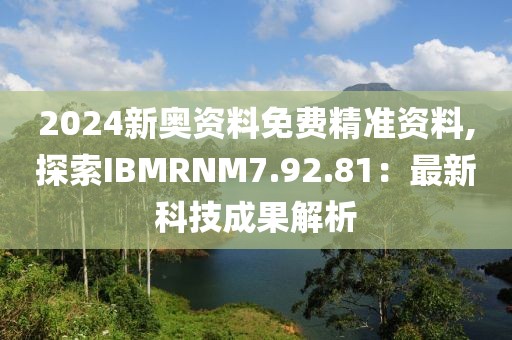 2024新奧資料免費(fèi)精準(zhǔn)資料,探索IBMRNM7.92.81：最新科技成果解析