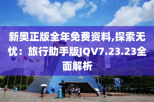 新奧正版全年免費(fèi)資料,探索無(wú)憂：旅行助手版JQV7.23.23全面解析