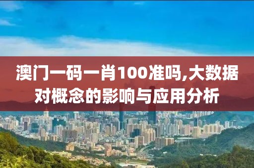 澳門一碼一肖100準嗎,大數(shù)據(jù)對概念的影響與應用分析