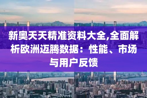 新奧天天精準資料大全,全面解析歐洲邁騰數據：性能、市場與用戶反饋