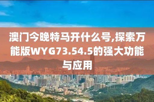 澳門今晚特馬開什么號,探索萬能版WYG73.54.5的強大功能與應(yīng)用