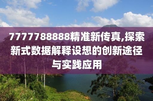 7777788888精準(zhǔn)新傳真,探索新式數(shù)據(jù)解釋設(shè)想的創(chuàng)新途徑與實踐應(yīng)用