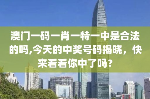 澳門一碼一肖一特一中是合法的嗎,今天的中獎號碼揭曉，快來看看你中了嗎？