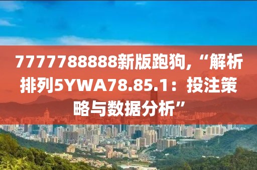 7777788888新版跑狗,“解析排列5YWA78.85.1：投注策略與數(shù)據(jù)分析”