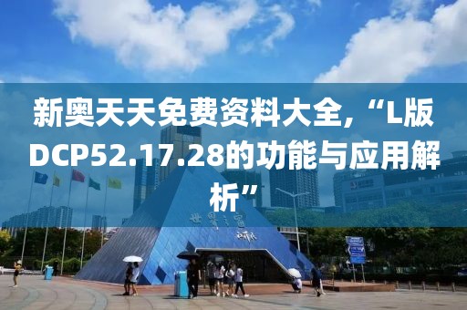 新奧天天免費(fèi)資料大全,“L版DCP52.17.28的功能與應(yīng)用解析”