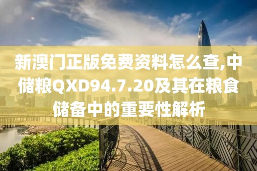 新澳門正版免費(fèi)資料怎么查,中儲糧QXD94.7.20及其在糧食儲備中的重要性解析