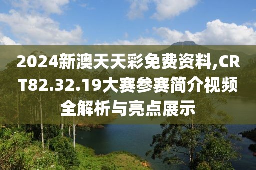 2024新澳天天彩免費(fèi)資料,CRT82.32.19大賽參賽簡(jiǎn)介視頻全解析與亮點(diǎn)展示