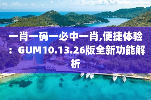 一肖一碼一必中一肖,便捷體驗(yàn)：GUM10.13.26版全新功能解析