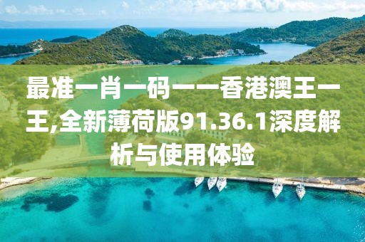 最準(zhǔn)一肖一碼一一香港澳王一王,全新薄荷版91.36.1深度解析與使用體驗(yàn)