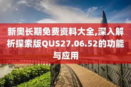 新奧長期免費(fèi)資料大全,深入解析探索版QUS27.06.52的功能與應(yīng)用