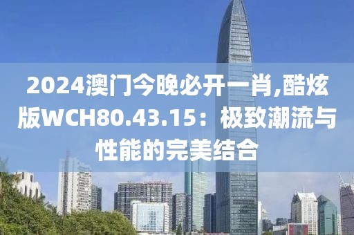 2024澳門今晚必開一肖,酷炫版WCH80.43.15：極致潮流與性能的完美結(jié)合