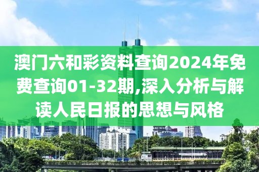 澳門(mén)六和彩資料查詢2024年免費(fèi)查詢01-32期,深入分析與解讀人民日?qǐng)?bào)的思想與風(fēng)格