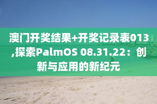 澳門開獎結果+開獎記錄表013,探索PalmOS 08.31.22：創(chuàng)新與應用的新紀元