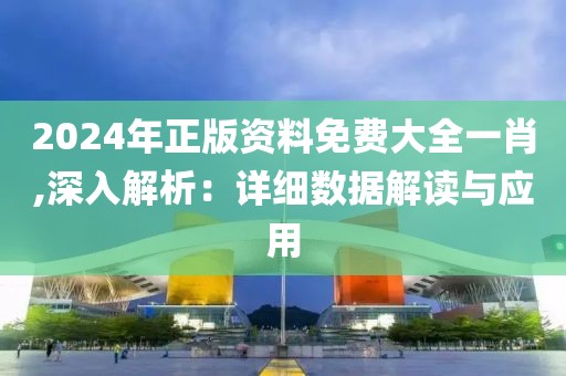 2024年正版資料免費大全一肖,深入解析：詳細數(shù)據(jù)解讀與應(yīng)用