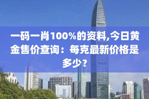 一碼一肖100%的資料,今日黃金售價查詢：每克最新價格是多少？