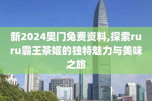 新2024奧門兔費資料,探索ruru霸王茶姬的獨特魅力與美味之旅