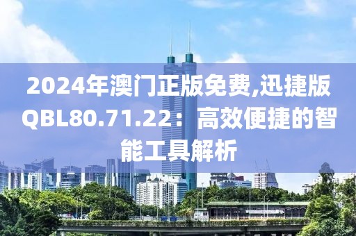 2024年澳門(mén)正版免費(fèi),迅捷版QBL80.71.22：高效便捷的智能工具解析