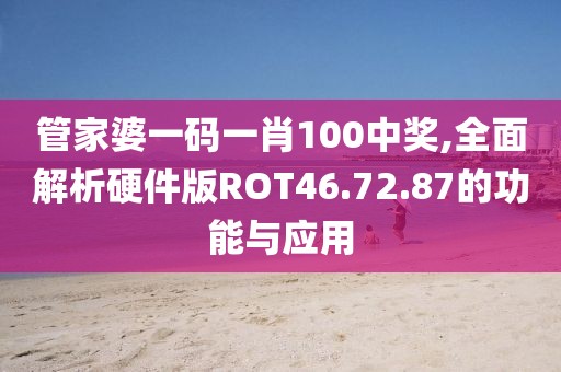 管家婆一碼一肖100中獎(jiǎng),全面解析硬件版ROT46.72.87的功能與應(yīng)用