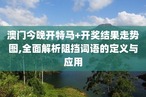 澳門今晚開特馬+開獎結(jié)果走勢圖,全面解析阻擋詞語的定義與應(yīng)用