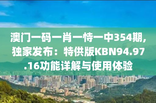 澳門(mén)一碼一肖一恃一中354期,獨(dú)家發(fā)布：特供版KBN94.97.16功能詳解與使用體驗(yàn)