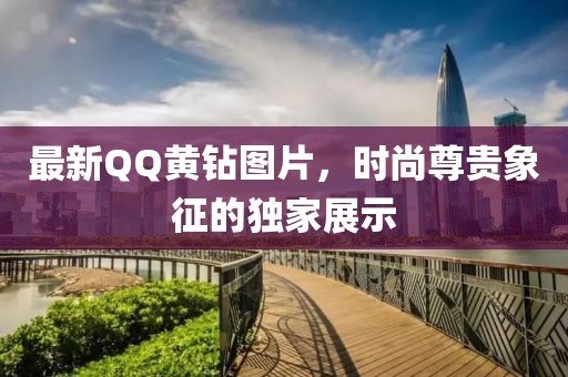 最新QQ黃鉆圖片，時尚尊貴象征的獨家展示