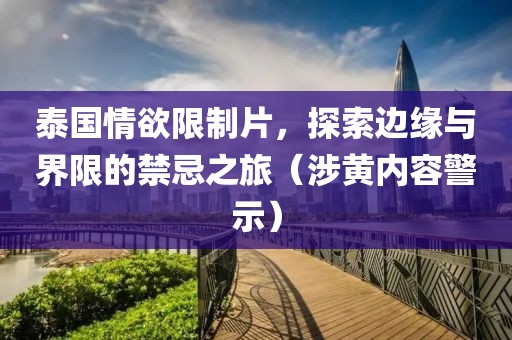 泰國情欲限制片，探索邊緣與界限的禁忌之旅（涉黃內(nèi)容警示）