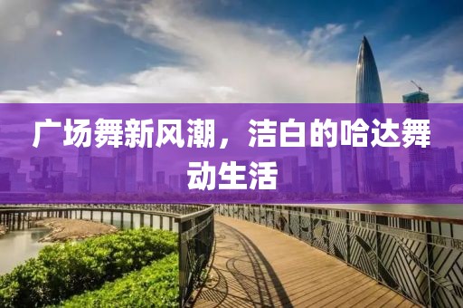 廣場舞新風(fēng)潮，潔白的哈達舞動生活