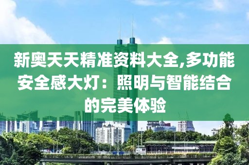 新奧天天精準(zhǔn)資料大全,多功能安全感大燈：照明與智能結(jié)合的完美體驗(yàn)