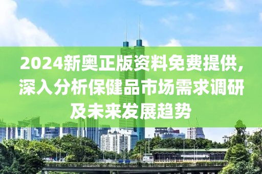 2024新奧正版資料免費(fèi)提供,深入分析保健品市場(chǎng)需求調(diào)研及未來(lái)發(fā)展趨勢(shì)