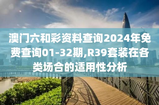 澳門六和彩資料查詢2024年免費(fèi)查詢01-32期,R39套裝在各類場(chǎng)合的適用性分析